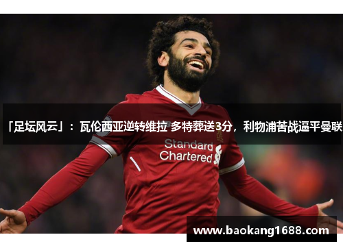 「足坛风云」：瓦伦西亚逆转维拉 多特葬送3分，利物浦苦战逼平曼联。