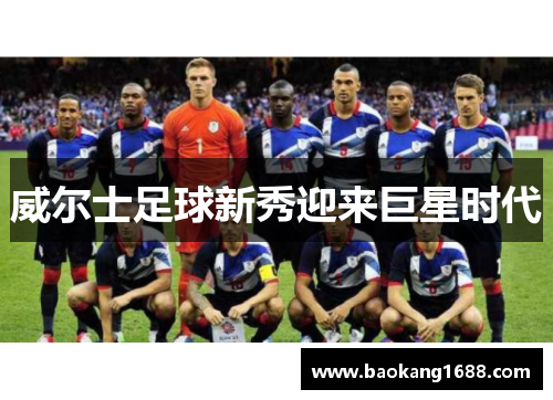 威尔士足球新秀迎来巨星时代